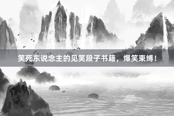 笑死东说念主的见笑段子书籍，爆笑束缚！