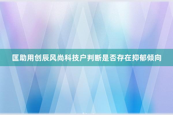 匡助用创辰风尚科技户判断是否存在抑郁倾向