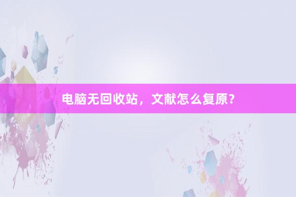 电脑无回收站，文献怎么复原？