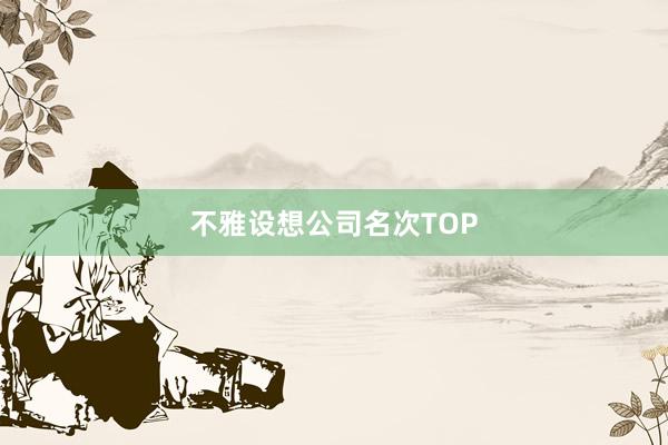 不雅设想公司名次TOP