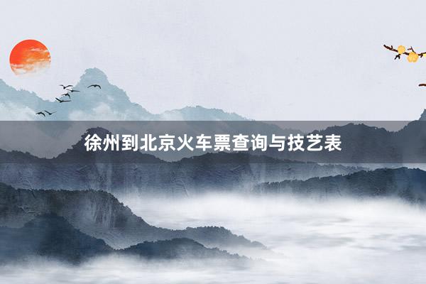 徐州到北京火车票查询与技艺表