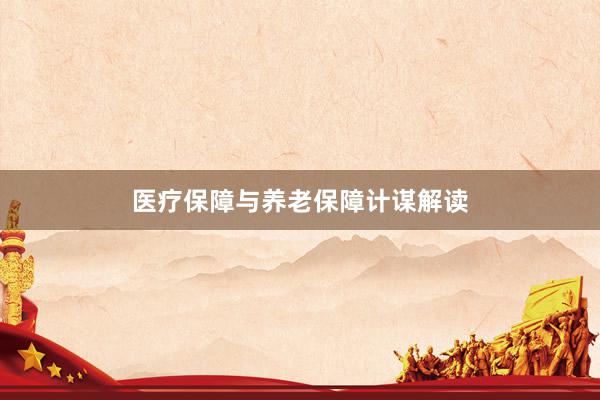 医疗保障与养老保障计谋解读