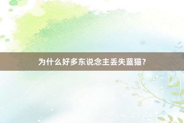 为什么好多东说念主丢失蓝猫？