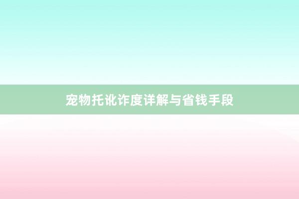 宠物托讹诈度详解与省钱手段