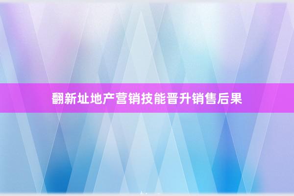 翻新址地产营销技能晋升销售后果